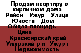 Продам квартиру в кирпичном доме › Район ­ Ужур › Улица ­ Юности › Дом ­ 4 › Общая площадь ­ 40 › Цена ­ 1 400 000 - Красноярский край, Ужурский р-н, Ужур г. Недвижимость » Квартиры продажа   